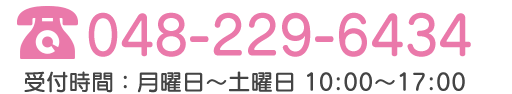 TEL:048-229-6434 受付時間：月曜日～土曜日：10時～17時